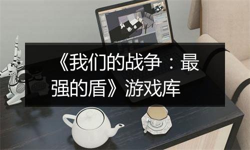 《我们的战争：最强的盾》游戏库