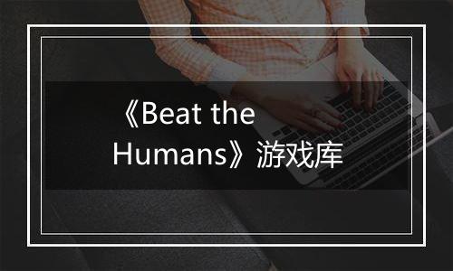 《Beat the Humans》游戏库