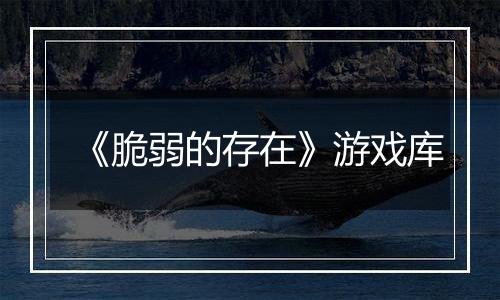 《脆弱的存在》游戏库