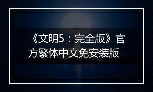 《文明5：完全版》官方繁体中文免安装版