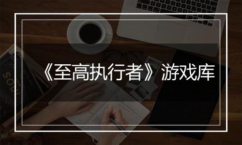 《至高执行者》游戏库