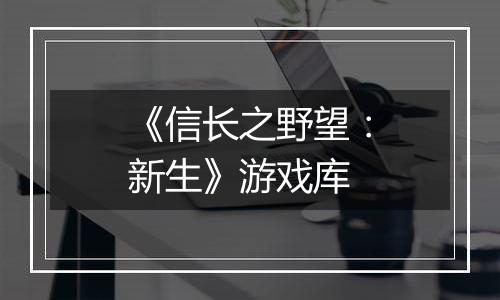 《信长之野望：新生》游戏库