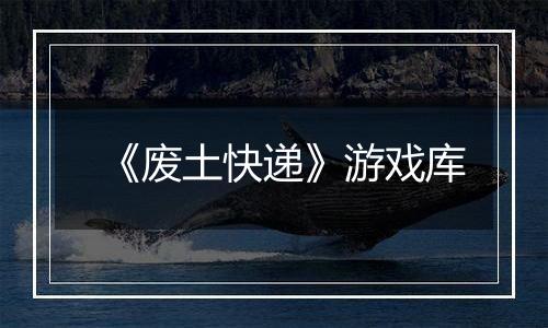 《废土快递》游戏库