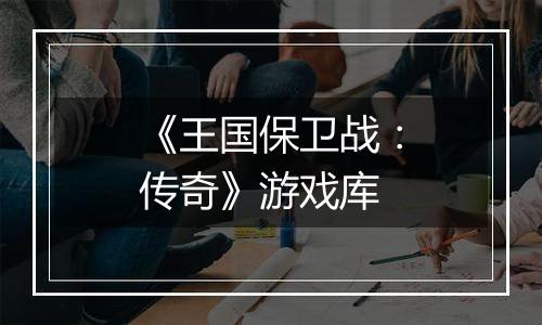 《王国保卫战：传奇》游戏库