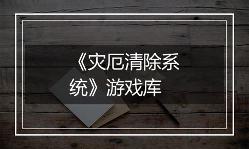 《灾厄清除系统》游戏库