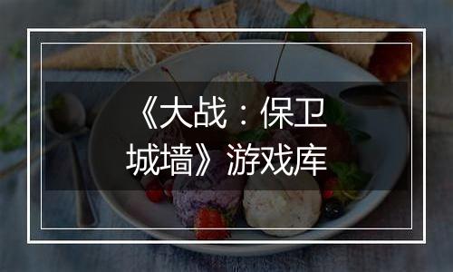 《大战：保卫城墙》游戏库