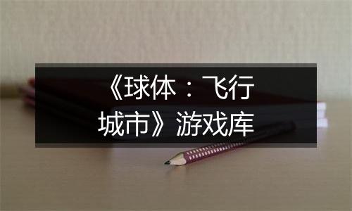 《球体：飞行城市》游戏库