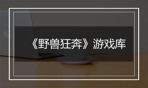 《野兽狂奔》游戏库