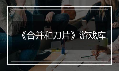 《合并和刀片》游戏库