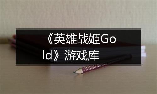 《英雄战姬Gold》游戏库