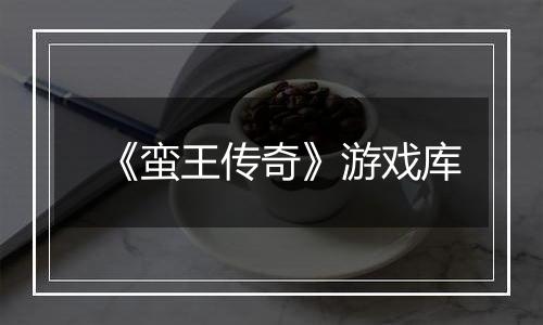 《蛮王传奇》游戏库