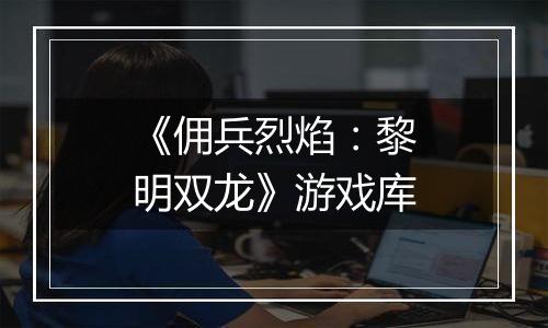 《佣兵烈焰：黎明双龙》游戏库
