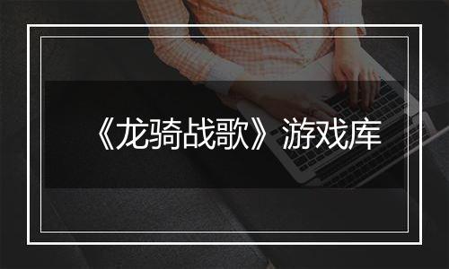 《龙骑战歌》游戏库