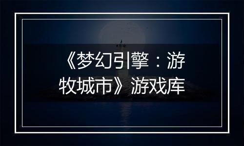 《梦幻引擎：游牧城市》游戏库