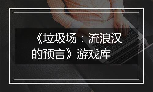 《垃圾场：流浪汉的预言》游戏库
