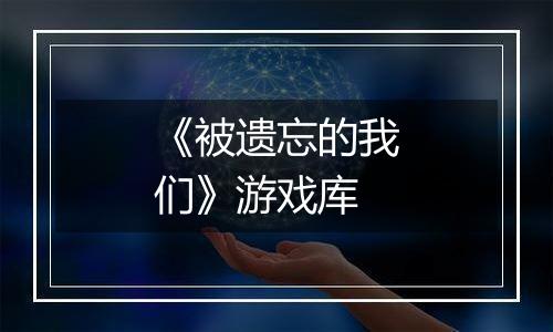 《被遗忘的我们》游戏库