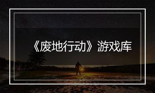 《废地行动》游戏库