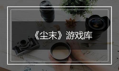 《尘末》游戏库
