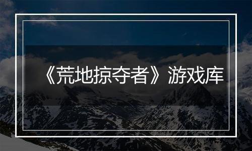 《荒地掠夺者》游戏库