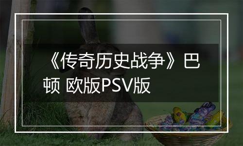 《传奇历史战争》巴顿 欧版PSV版