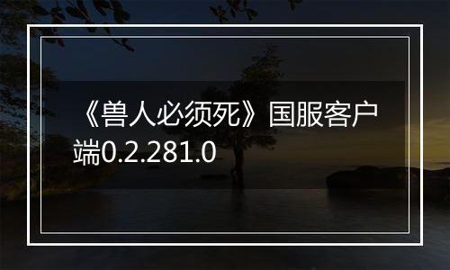 《兽人必须死》国服客户端0.2.281.0