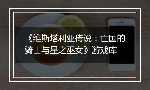 《维斯塔利亚传说：亡国的骑士与星之巫女》游戏库