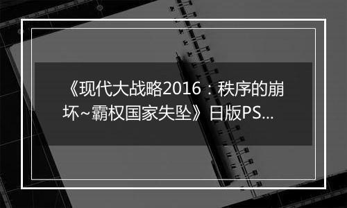 《现代大战略2016：秩序的崩坏~霸权国家失坠》日版PS3版