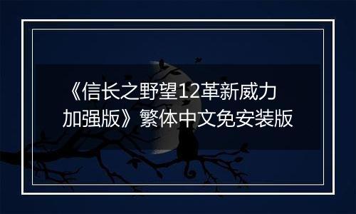 《信长之野望12革新威力加强版》繁体中文免安装版