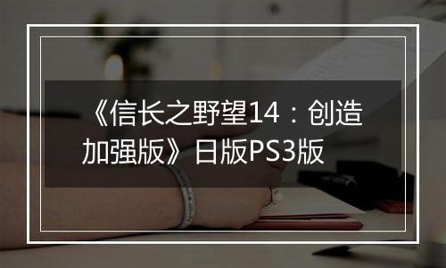 《信长之野望14：创造加强版》日版PS3版
