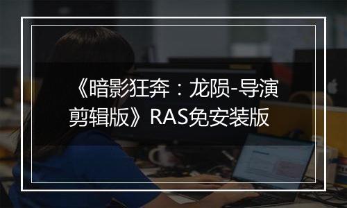 《暗影狂奔：龙陨-导演剪辑版》RAS免安装版