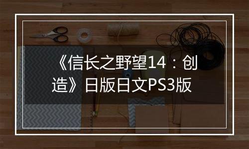《信长之野望14:创造》日版日文PS3版