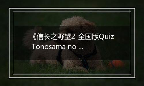 《信长之野望2-全国版Quiz Tonosama no Yabou 2 Zenkoku-ban》