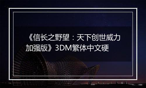 《信长之野望：天下创世威力加强版》3DM繁体中文硬