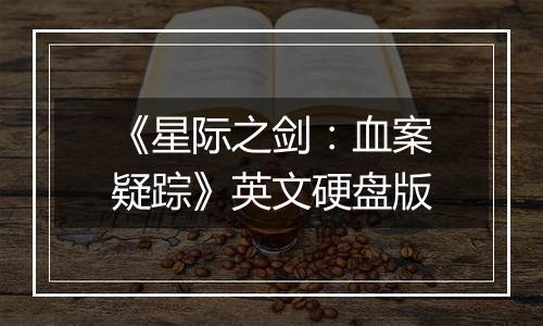 《星际之剑：血案疑踪》英文硬盘版