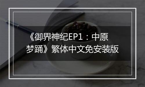 《御界神纪EP1：中原梦踊》繁体中文免安装版