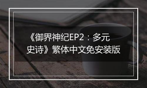 《御界神纪EP2：多元史诗》繁体中文免安装版
