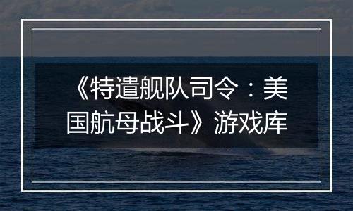 《特遣舰队司令：美国航母战斗》游戏库