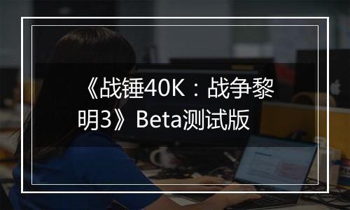《战锤40K：战争黎明3》Beta测试版