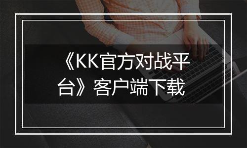 《KK官方对战平台》客户端下载