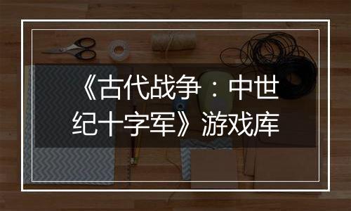 《古代战争：中世纪十字军》游戏库