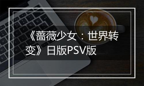 《蔷薇少女：世界转变》日版PSV版