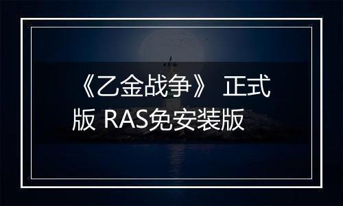 《乙金战争》 正式版 RAS免安装版