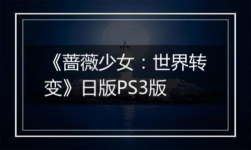 《蔷薇少女：世界转变》日版PS3版