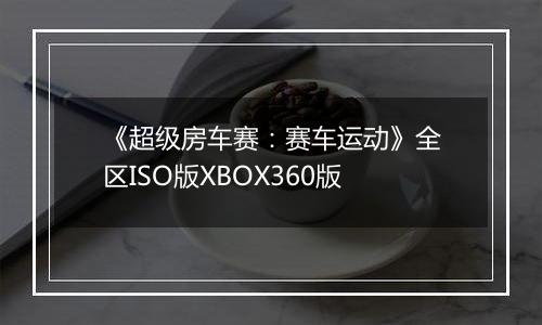 《超级房车赛：赛车运动》全区ISO版XBOX360版