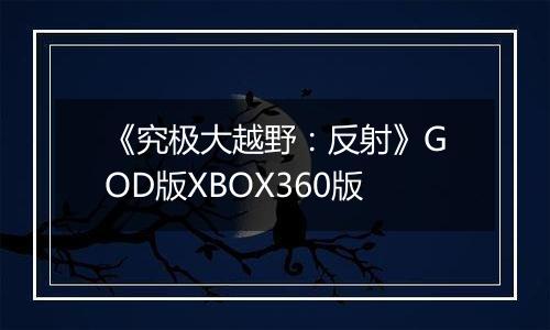 《究极大越野：反射》GOD版XBOX360版