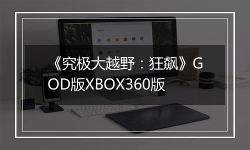 《究极大越野：狂飙》GOD版XBOX360版