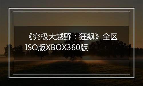 《究极大越野：狂飙》全区ISO版XBOX360版