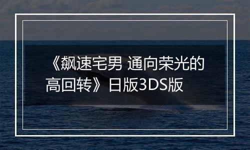 《飙速宅男 通向荣光的高回转》日版3DS版