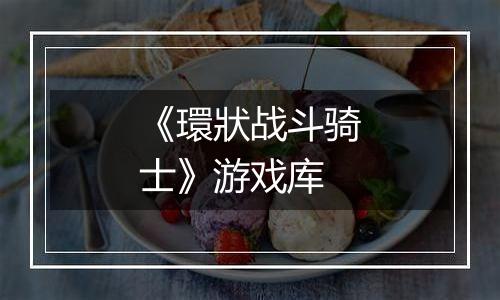 《環狀战斗骑士》游戏库