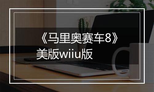 《马里奥赛车8》美版wiiu版